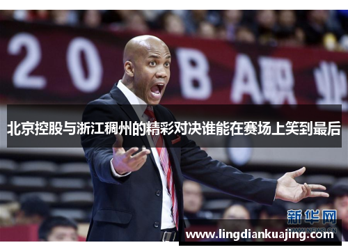 北京控股与浙江稠州的精彩对决谁能在赛场上笑到最后
