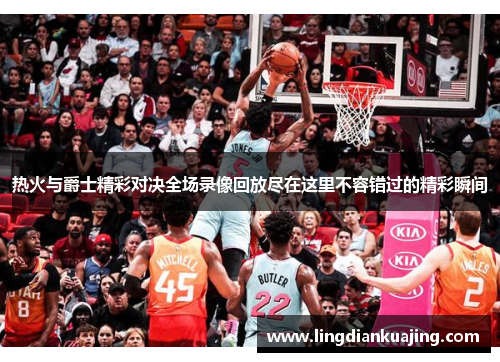 热火与爵士精彩对决全场录像回放尽在这里不容错过的精彩瞬间